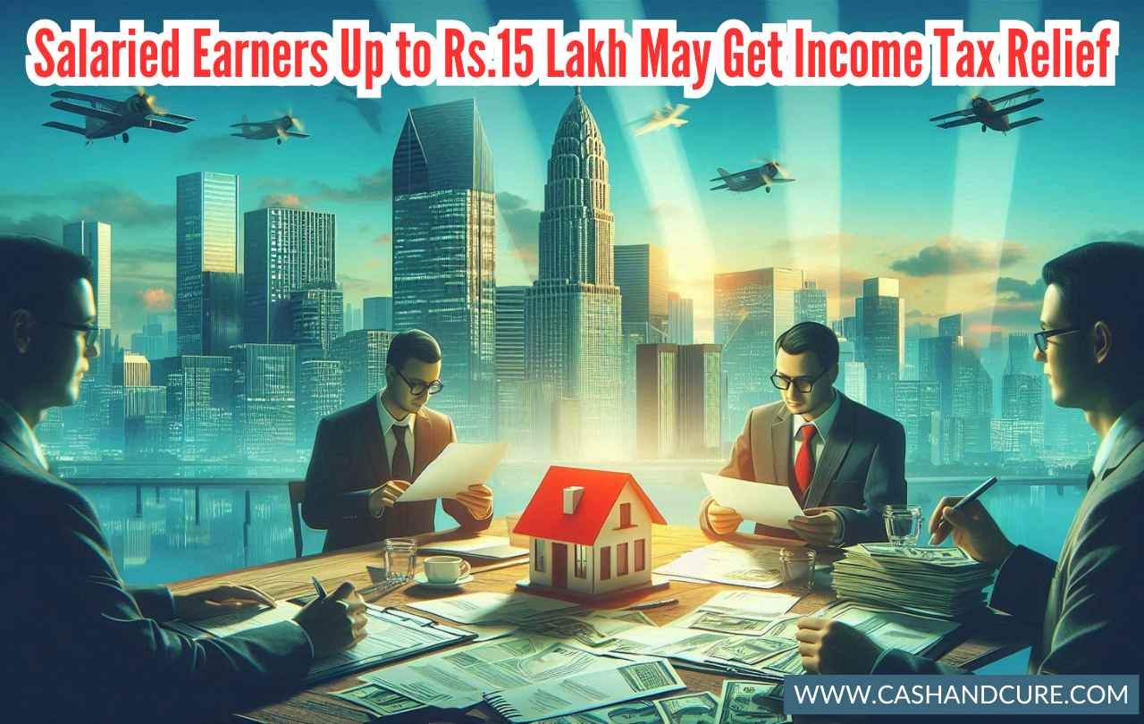 Salaried Earners Up to Rs.15 Lakh May Get Income Tax Relief